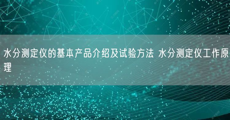 水分测定仪的基本产品介绍及试验方法 水分测定仪工作原理(图1)