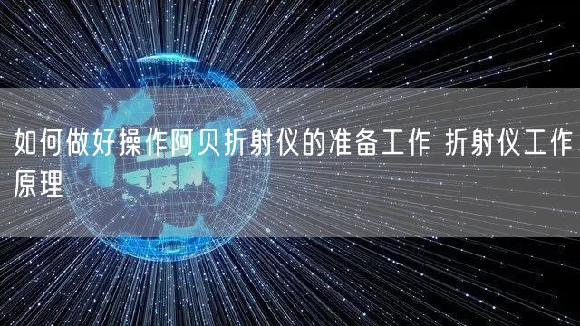 如何做好操作阿贝折射仪的准备工作 折射仪工作原理(图1)