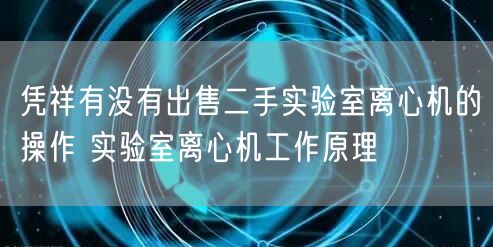 凭祥有没有出售二手实验室离心机的操作 实验室离心机工作原理(图1)