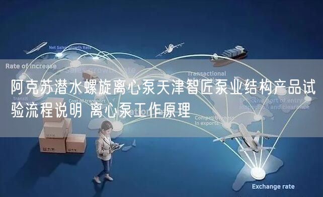 阿克苏潜水螺旋离心泵天津智匠泵业结构产品试验流程说明 离心泵工作原理(图1)