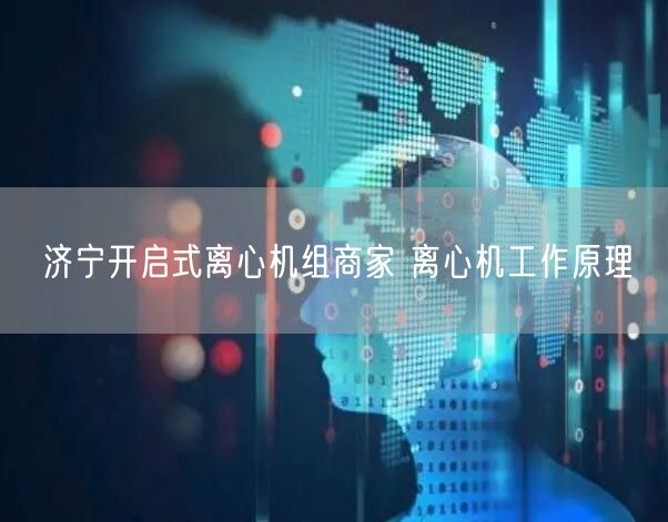 济宁开启式离心机组商家 离心机工作原理(图1)