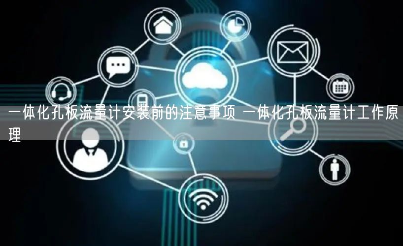 一体化孔板流量计安装前的注意事项 一体化孔板流量计工作原理(图1)