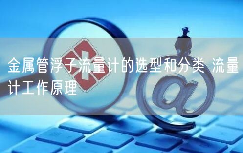 金属管浮子流量计的选型和分类 流量计工作原理(图1)