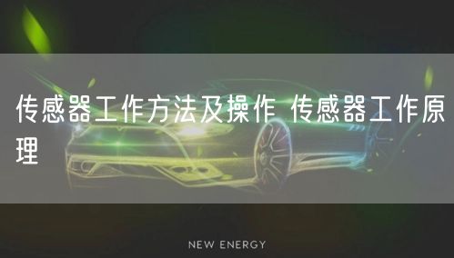 传感器工作方法及操作 传感器工作原理(图1)