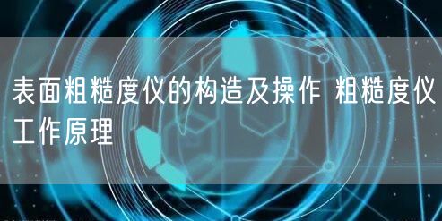表面粗糙度仪的构造及操作 粗糙度仪工作原理(图1)