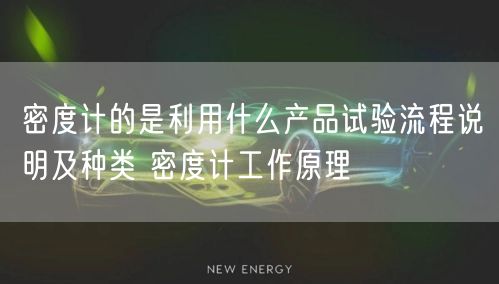 密度计的是利用什么产品试验流程说明及种类 密度计工作原理(图1)
