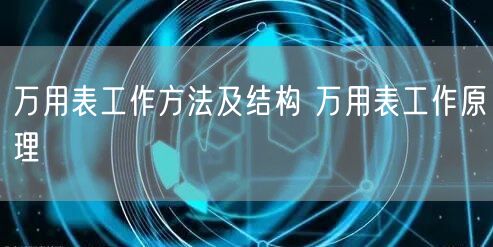 万用表工作方法及结构 万用表工作原理(图1)
