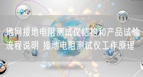 地网接地电阻测试仪结构和产品试验流程说明 接地电阻测试仪工作原理(图1)