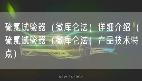 硫氯试验器（微库仑法）详细介绍（硫氯试验器（微库仑法）产品技术特点）(图1)