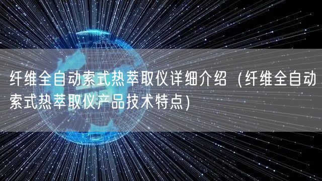 纤维全自动索式热萃取仪详细介绍（纤维全自动索式热萃取仪产品技术特点）(图1)