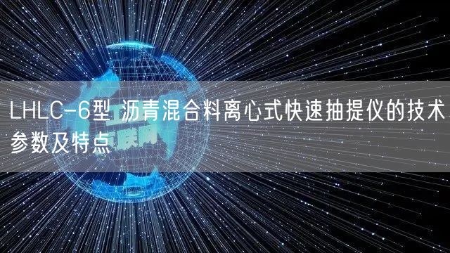 LHLC-6型 沥青混合料离心式快速抽提仪的技术参数及特点(图1)