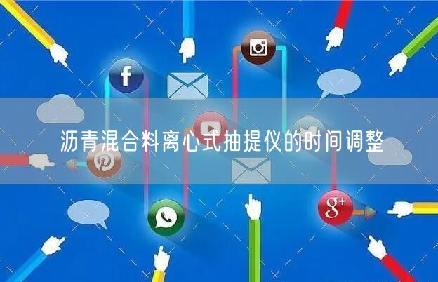 沥青混合料离心式抽提仪的时间调整(图1)