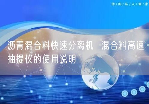 沥青混合料快速分离机  混合料高速抽提仪的使用说明(图1)