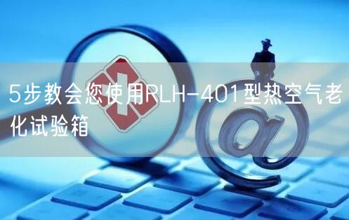 5步教会您使用RLH-401型热空气老化试验箱(图1)