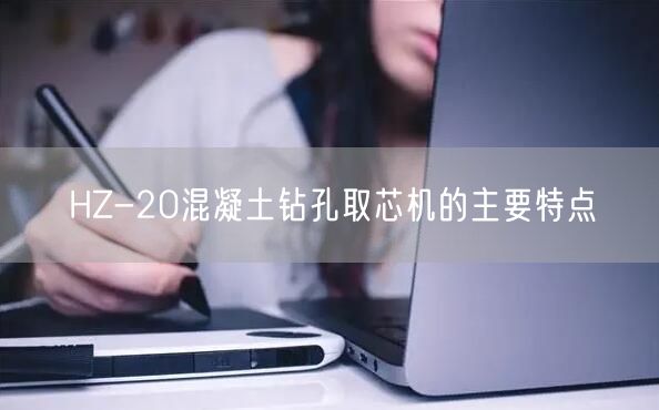 HZ-20混凝土钻孔取芯机的主要特点(图1)