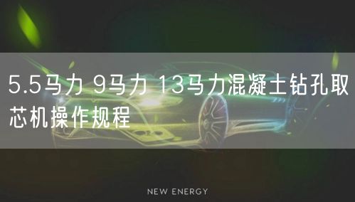 5.5马力 9马力 13马力混凝土钻孔取芯机操作规程(图1)