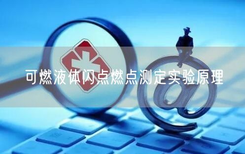 可燃液体闪点燃点测定实验原理(图1)