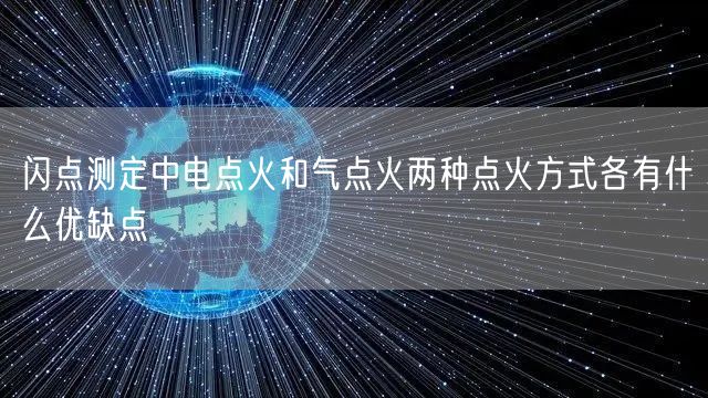 闪点测定中电点火和气点火两种点火方式各有什么优缺点(图1)