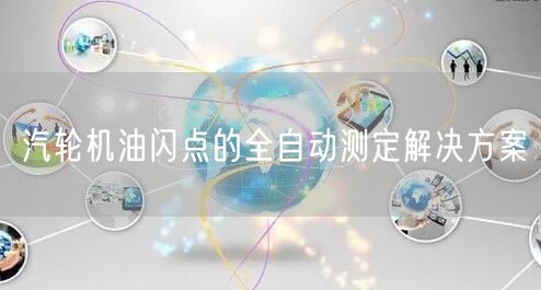 汽轮机油闪点的全自动测定解决方案(图1)