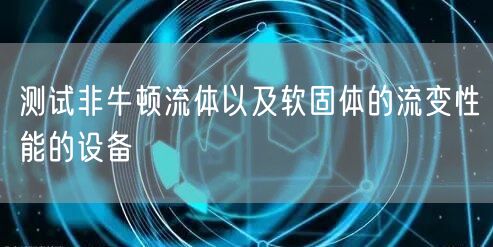 测试非牛顿流体以及软固体的流变性能的设备(图1)