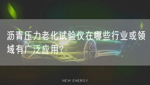 沥青压力老化试验仪在哪些行业或领域有广泛应用？(图1)