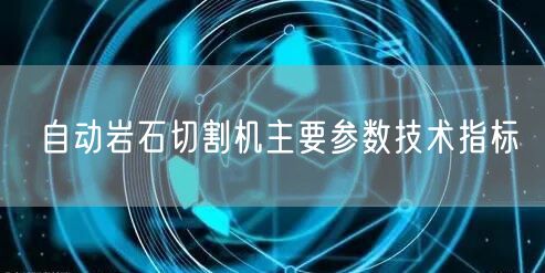 自动岩石切割机主要参数技术指标(图1)