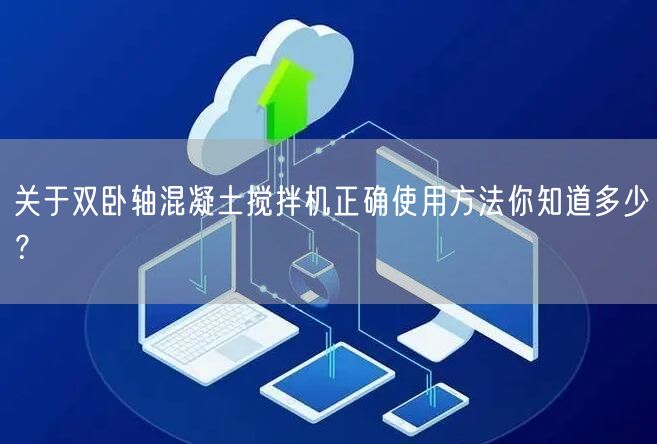 关于双卧轴混凝土搅拌机正确使用方法你知道多少？(图1)
