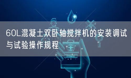 60L混凝土双卧轴搅拌机的安装调试与试验操作规程(图1)