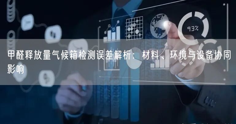 甲醛释放量气候箱检测误差解析材料、环境与设备协同影响(图1)