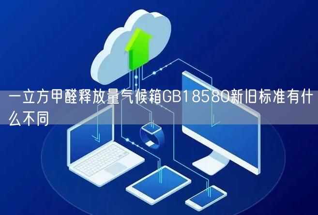 一立方甲醛释放量气候箱GB18580新旧标准有什么不同(图1)