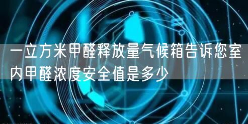一立方米甲醛释放量气候箱告诉您室内甲醛浓度安全值是多少(图1)