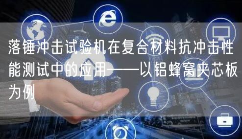 落锤冲击试验机在复合材料抗冲击性能测试中的应用——以铝蜂窝夹芯板为例(图1)