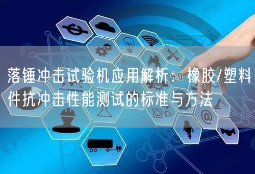 落锤冲击试验机应用解析橡胶/塑料件抗冲击性能测试的标准与方法(图1)