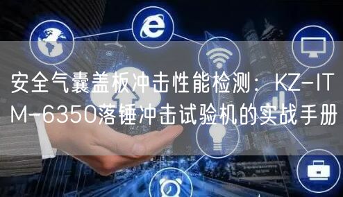 安全气囊盖板冲击性能检测KZ-ITM-6350落锤冲击试验机的实战手册(图1)