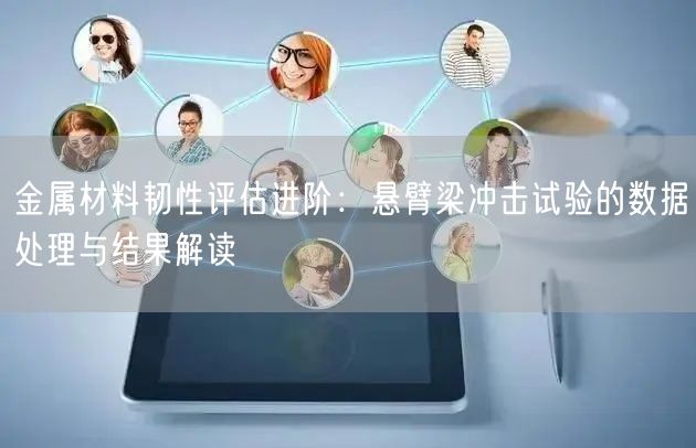 金属材料韧性评估进阶悬臂梁冲击试验的数据处理与结果解读(图1)