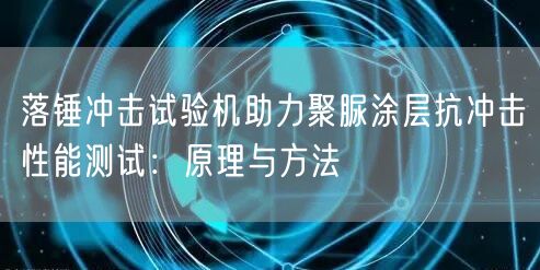 落锤冲击试验机助力聚脲涂层抗冲击性能测试原理与方法(图1)