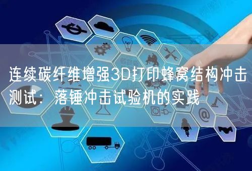 连续碳纤维增强3D打印蜂窝结构冲击测试落锤冲击试验机的实践(图1)