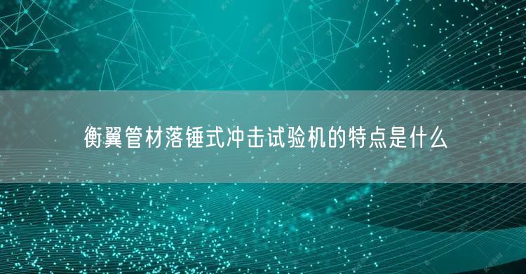 衡翼管材落锤式冲击试验机的特点是什么(图1)
