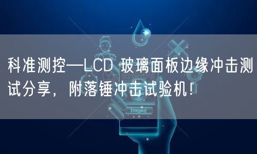 科准测控—LCD 玻璃面板边缘冲击测试分享，附落锤冲击试验机！(图1)