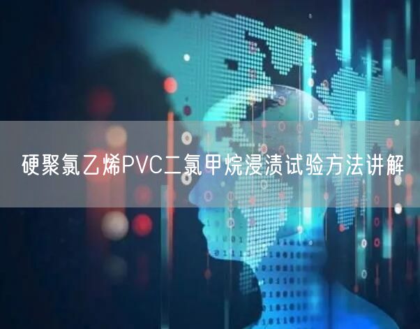 硬聚氯乙烯PVC二氯甲烷浸渍试验方法讲解(图1)