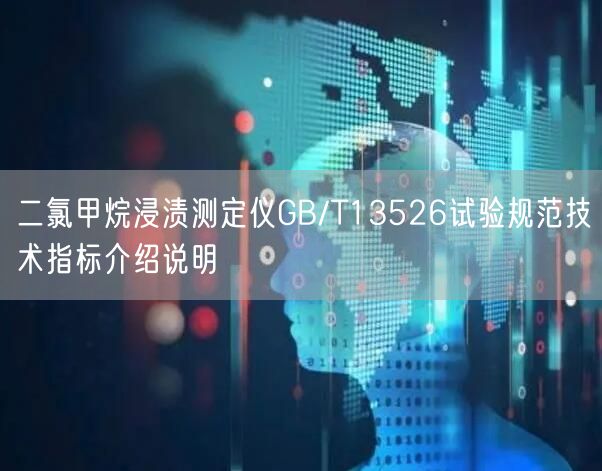 二氯甲烷浸渍测定仪GB/T13526试验规范技术指标介绍说明(图1)