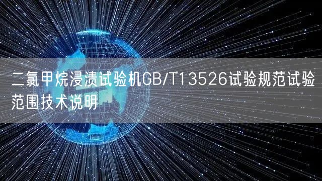 二氯甲烷浸渍试验机GB/T13526试验规范试验范围技术说明(图1)