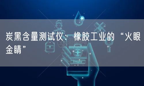 炭黑含量测试仪橡胶工业的“火眼金睛”(图1)