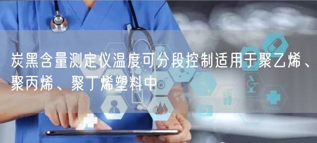 炭黑含量测定仪温度可分段控制适用于聚乙烯、聚丙烯、聚丁烯塑料中(图1)