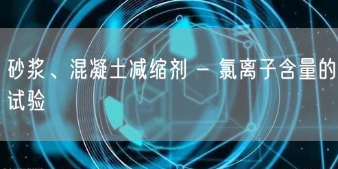砂浆、混凝土减缩剂 - 氯离子含量的试验(图1)