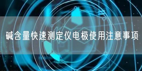 碱含量快速测定仪电极使用注意事项(图1)