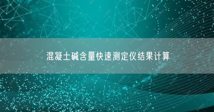 混凝土碱含量快速测定仪结果计算(图1)