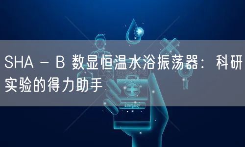 SHA - B 数显恒温水浴振荡器科研实验的得力助手(图1)