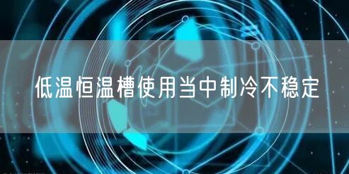 低温恒温槽使用当中制冷不稳定(图1)