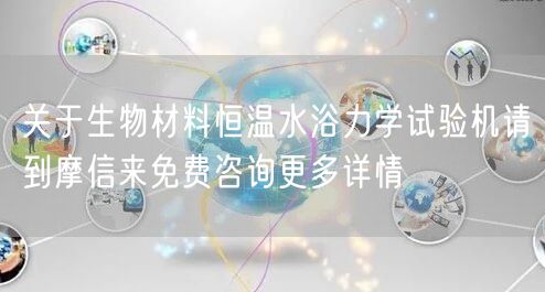 关于生物材料恒温水浴力学试验机请到摩信来免费咨询更多详情(图1)